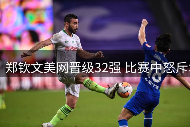 郑钦文美网晋级32强 比赛中怒斥场边干扰声